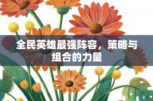 全民英雄最强阵容，策略与组合的力量
