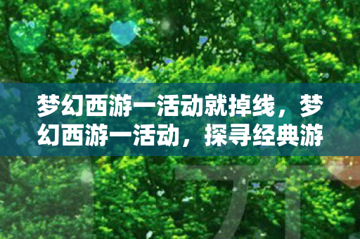 梦幻西游一活动就掉线，梦幻西游一活动，探寻经典游戏的魅力与传承