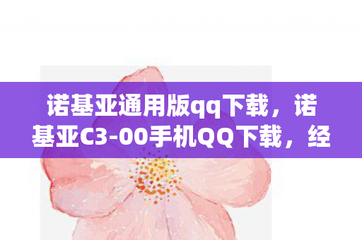 诺基亚通用版qq下载，诺基亚C3-00手机QQ下载，经典再现，回忆重温