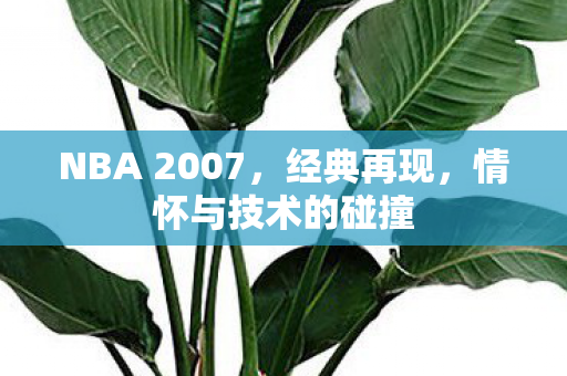 NBA 2007，经典再现，情怀与技术的碰撞