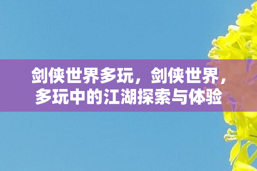 剑侠世界多玩，剑侠世界，多玩中的江湖探索与体验