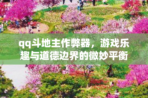 qq斗地主作弊器,游戏乐趣与道德边界的微妙平衡 qq斗地主作弊器,游戏乐趣与道德边界的微妙平衡