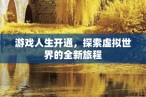 游戏人生开通，探索虚拟世界的全新旅程