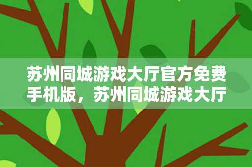 苏州同城游戏大厅官方免费手机版,苏州同城游戏大厅官方下载,探索官方游戏的魅力与乐趣 苏州同城游戏大厅官方免费手机版,苏州同城游戏大厅官方下载,探索官方游戏的魅力与乐趣