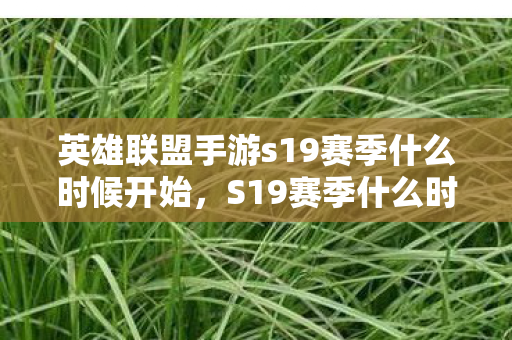 英雄联盟手游s19赛季什么时候开始，S19赛季什么时候开始