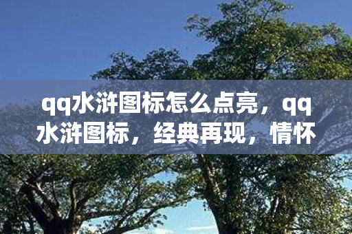 qq水浒图标怎么点亮,qq水浒图标,经典再现,情怀不灭 qq水浒图标怎么点亮,qq水浒图标,经典再现,情怀不灭