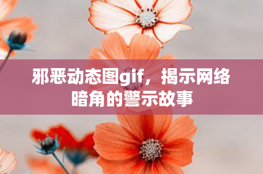 邪恶动态图gif，揭示网络暗角的警示故事