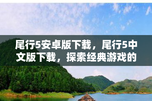 尾行5安卓版下载,尾行5中文版下载,探索经典游戏的本地化之旅 尾行5安卓版下载,尾行5中文版下载,探索经典游戏的本地化之旅