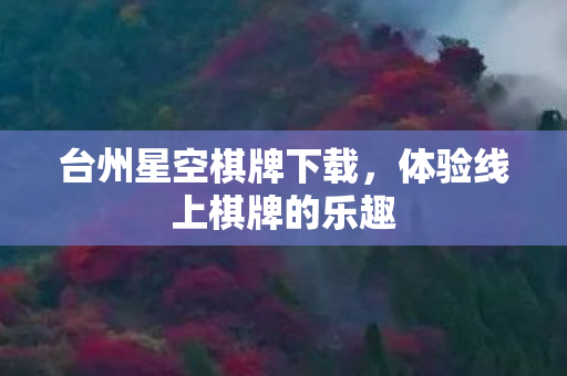 台州星空棋牌下载，体验线上棋牌的乐趣