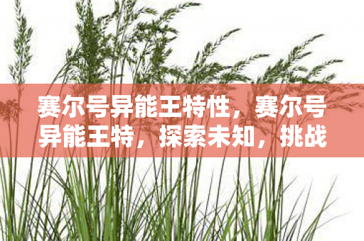 赛尔号异能王特性，赛尔号异能王特，探索未知，挑战极限