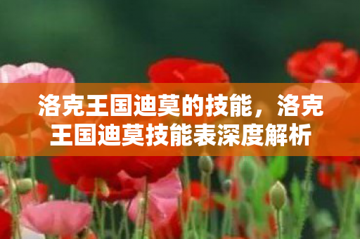 洛克王国迪莫的技能，洛克王国迪莫技能表深度解析