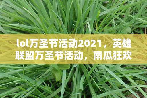 lol万圣节活动2021，英雄联盟万圣节活动，南瓜狂欢，惊悚来袭！