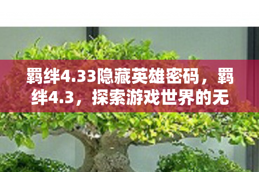 羁绊4.33隐藏英雄密码，羁绊4.3，探索游戏世界的无限可能
