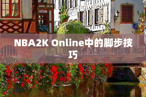 NBA2K Online中的脚步技巧