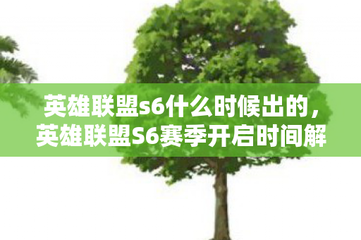 英雄联盟s6什么时候出的，英雄联盟S6赛季开启时间解析