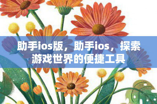 助手ios版，助手ios，探索游戏世界的便捷工具