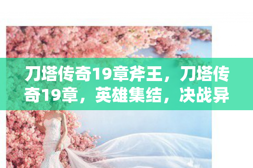 刀塔传奇19章斧王，刀塔传奇19章，英雄集结，决战异界