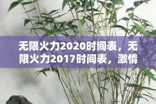 无限火力2020时间表，无限火力2017时间表，激情与回忆的交织