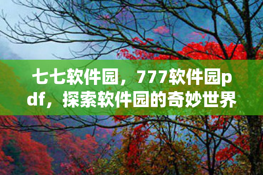 七七软件园，777软件园pdf，探索软件园的奇妙世界
