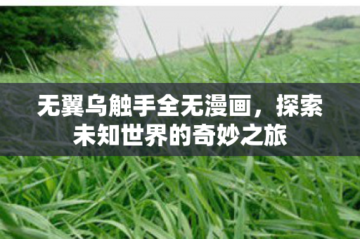 无翼乌触手全无漫画，探索未知世界的奇妙之旅