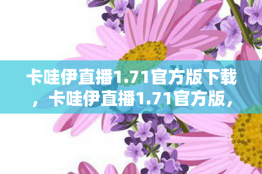 卡哇伊直播1.71官方版下载，卡哇伊直播1.71官方版，解锁全新互动体验
