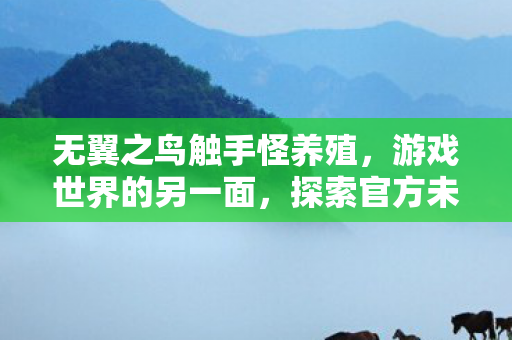 无翼之鸟触手怪养殖，游戏世界的另一面，探索官方未触及的灰色地带