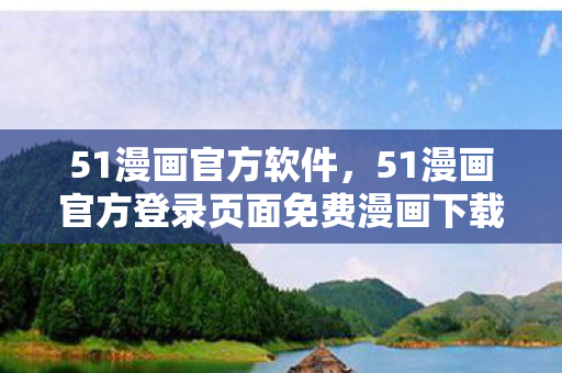 51漫画官方软件，51漫画官方登录页面免费漫画下载，探索正版漫画的便捷之道