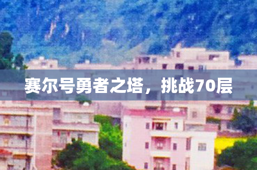 赛尔号勇者之塔,挑战70层 赛尔号勇者之塔,挑战70层