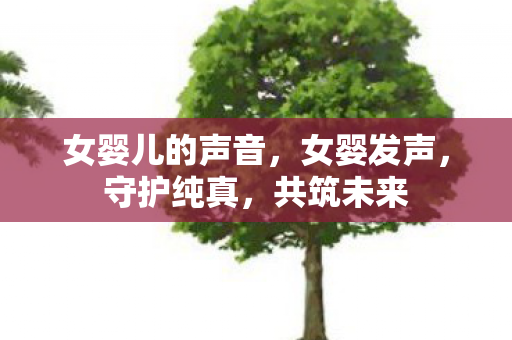 女婴儿的声音，女婴发声，守护纯真，共筑未来