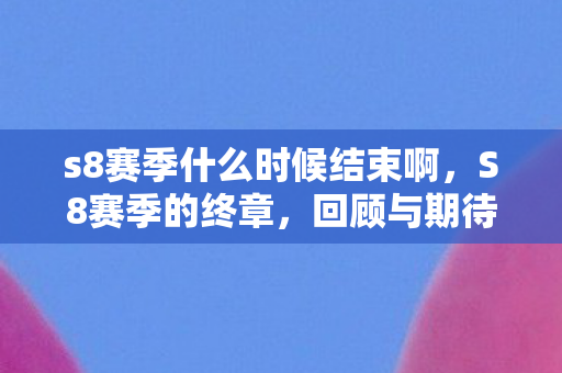 s8赛季什么时候结束啊，S8赛季的终章，回顾与期待
