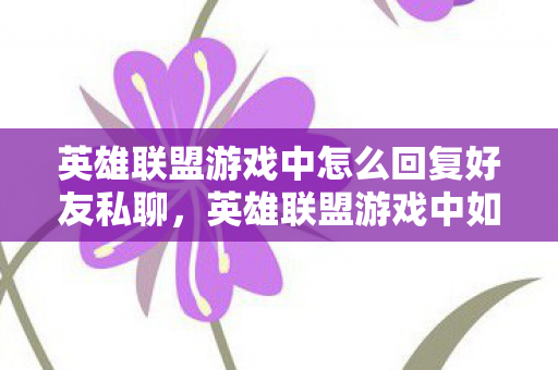 英雄联盟游戏中怎么回复好友私聊，英雄联盟游戏中如何高效回复好友信息