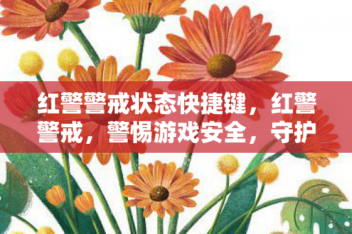 红警警戒状态快捷键，红警警戒，警惕游戏安全，守护官方体验