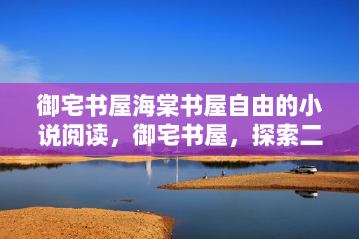 御宅书屋海棠书屋自由的小说阅读，御宅书屋，探索二次元文化的深度与广度