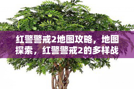 红警警戒2地图攻略，地图探索，红警警戒2的多样战场