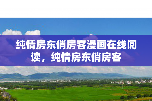 纯情房东俏房客漫画在线阅读，纯情房东俏房客
