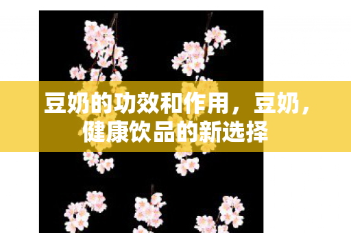豆奶的功效和作用，豆奶，健康饮品的新选择