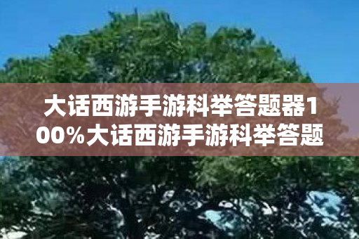 大话西游手游科举答题器100%大话西游手游科举答题器，提升答题效率，助力科举挑战