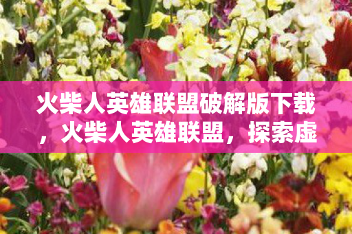 火柴人英雄联盟破解版下载，火柴人英雄联盟，探索虚拟世界的无限可能
