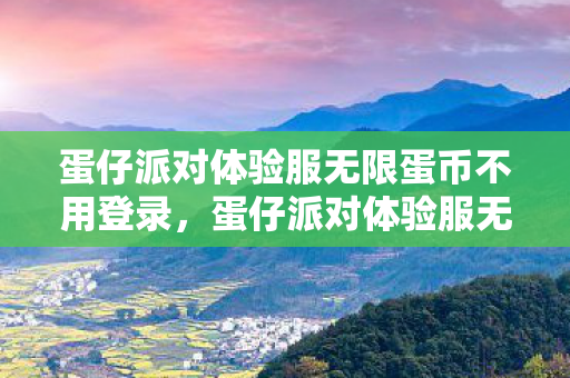 蛋仔派对体验服无限蛋币不用登录，蛋仔派对体验服无限蛋币，畅游游戏世界的钥匙