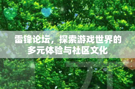 雷锋论坛，探索游戏世界的多元体验与社区文化