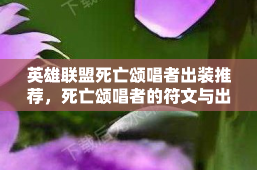 英雄联盟死亡颂唱者出装推荐，死亡颂唱者的符文与出装选择