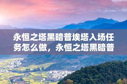 永恒之塔黑暗普埃塔入场任务怎么做，永恒之塔黑暗普埃塔入场任务详解