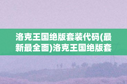 洛克王国绝版套装代码(最新最全面)洛克王国绝版套装代码揭秘，珍贵回忆与独特魅力