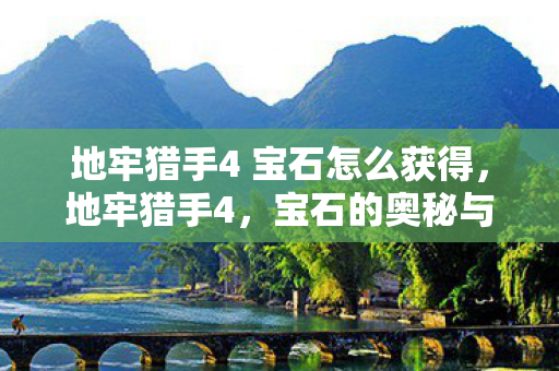 地牢猎手4 宝石怎么获得，地牢猎手4，宝石的奥秘与游戏策略