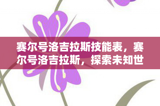 赛尔号洛吉拉斯技能表，赛尔号洛吉拉斯，探索未知世界的神秘精灵