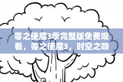 零之使魔3季完整版免费观看，零之使魔3，时空之吻的奇迹