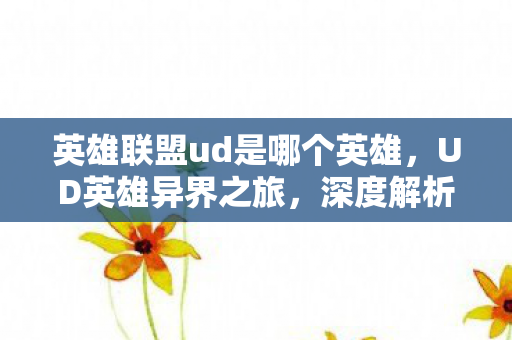 英雄联盟ud是哪个英雄，UD英雄异界之旅，深度解析英雄联盟中的暗影舞者