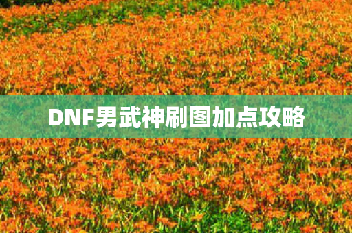 DNF男武神刷图加点攻略