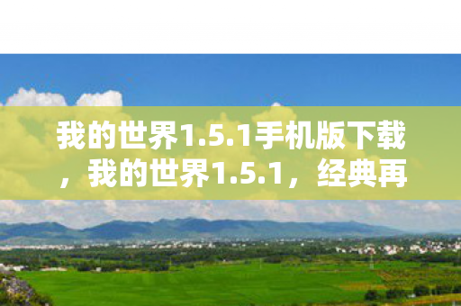 我的世界1.5.1手机版下载，我的世界1.5.1，经典再现，探索无限可能
