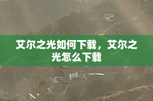 艾尔之光如何下载，艾尔之光怎么下载